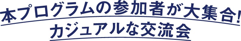 本プログラムの参加者が大集合！カジュアルな交流会